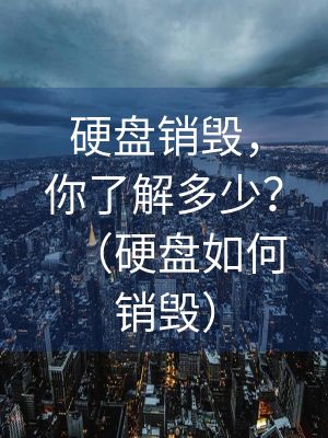 硬盤銷毀，你了解多少？（硬盤如何銷毀）